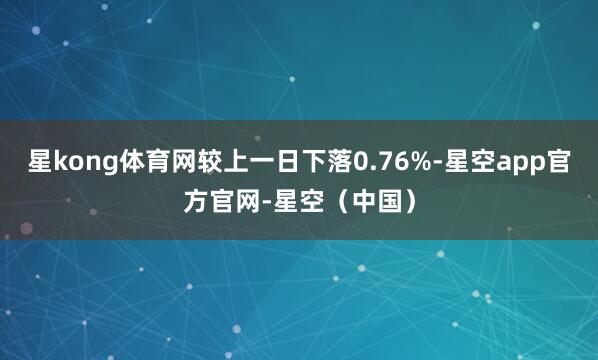 星kong体育网较上一日下落0.76%-星空app官方官网-星空（中国）