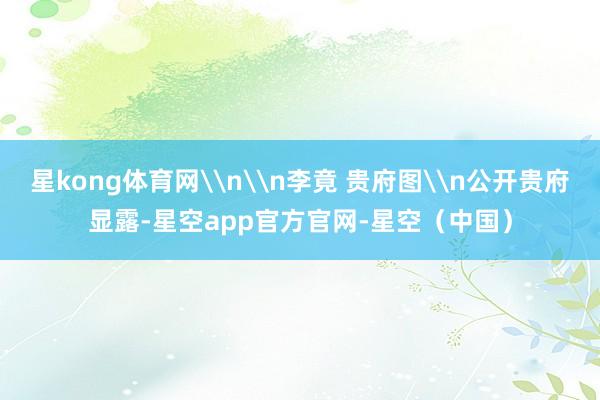 星kong体育网\n\n李竟 贵府图\n公开贵府显露-星空app官方官网-星空（中国）