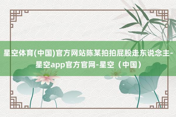 星空体育(中国)官方网站陈某拍拍屁股走东说念主-星空app官方官网-星空（中国）