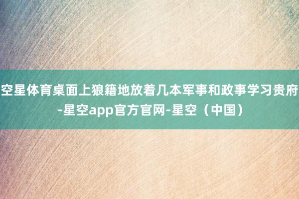 空星体育桌面上狼籍地放着几本军事和政事学习贵府-星空app官方官网-星空（中国）