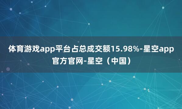 体育游戏app平台占总成交额15.98%-星空app官方官网-星空（中国）