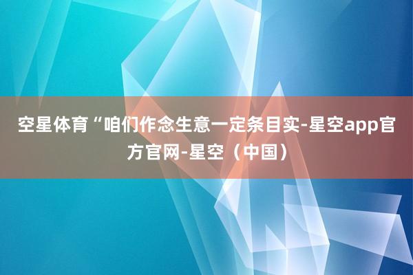 空星体育　　“咱们作念生意一定条目实-星空app官方官网-星空（中国）