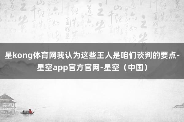 星kong体育网我认为这些王人是咱们谈判的要点-星空app官方官网-星空（中国）