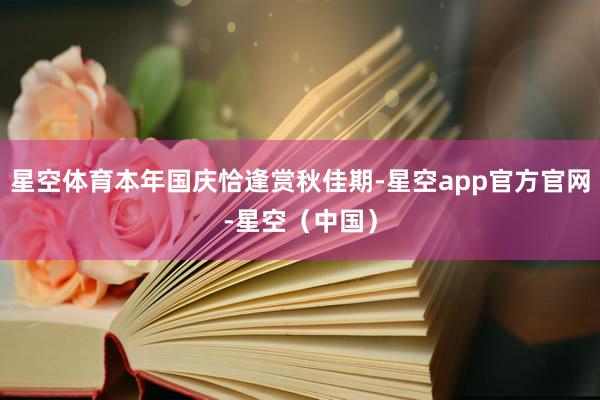 星空体育本年国庆恰逢赏秋佳期-星空app官方官网-星空（中国）