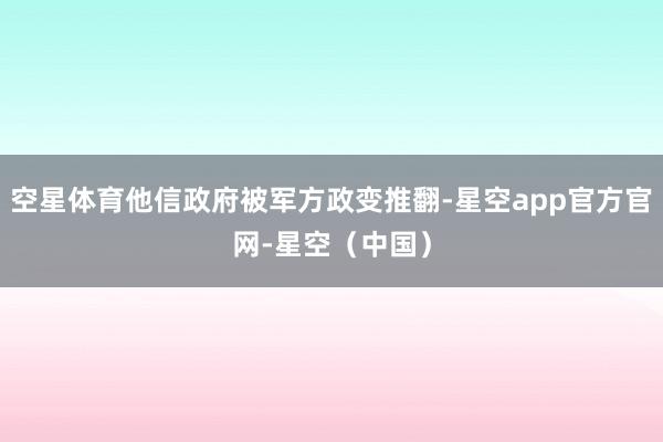 空星体育他信政府被军方政变推翻-星空app官方官网-星空（中国）