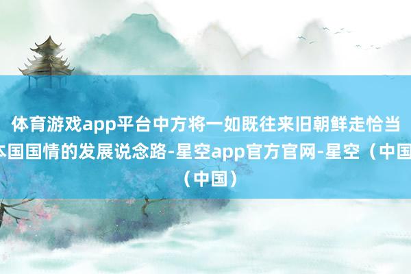 体育游戏app平台中方将一如既往来旧朝鲜走恰当本国国情的发展说念路-星空app官方官网-星空(中国)