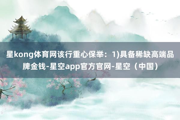 星kong体育网该行重心保举：1)具备稀缺高端品牌金钱-星空app官方官网-星空（中国）