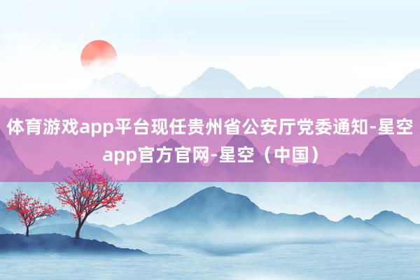 体育游戏app平台现任贵州省公安厅党委通知-星空app官方官网-星空（中国）