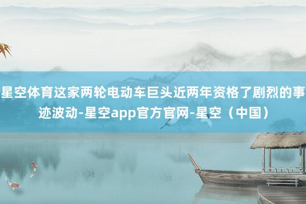 星空体育这家两轮电动车巨头近两年资格了剧烈的事迹波动-星空app官方官网-星空（中国）
