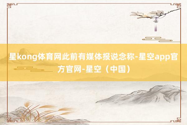 星kong体育网　　此前有媒体报说念称-星空app官方官网-星空（中国）